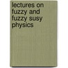 Lectures On Fuzzy And Fuzzy Susy Physics by S. Kurkcuoglu