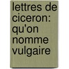 Lettres De Ciceron: Qu'On Nomme Vulgaire by Marco Tulio Cicer N.