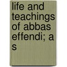 Life And Teachings Of Abbas Effendi; A S door Myron Henry Phelps