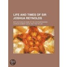Life And Times Of Sir Joshua Reynolds; W by Charles Robert Leslie