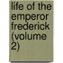 Life Of The Emperor Frederick (Volume 2)