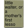 Little Walter, Or A Mother's First Lesso door Samuel Greg