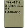 Lives Of The Engineers...: The Steam-Eng by Samuel Smiles