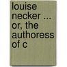 Louise Necker ... Or, The Authoress Of C door Alphonse A. Roux