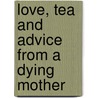 Love, Tea And Advice From A Dying Mother door Benetta Price