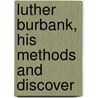 Luther Burbank, His Methods And Discover by Luther Burbank