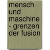 Mensch Und Maschine - Grenzen Der Fusion by Oliver Becker