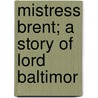 Mistress Brent; A Story Of Lord Baltimor by Lucy Meacham Thruston