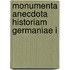 Monumenta Anecdota Historiam Germaniae I