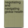 Negotiating And Navigating Global Health by Ilona Kickbusch