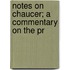 Notes On Chaucer; A Commentary On The Pr