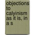 Objections To Calyinism As It Is, In A S