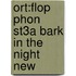 Ort:flop Phon St3a Bark In The Night New