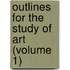 Outlines For The Study Of Art (Volume 1)