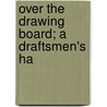 Over The Drawing Board; A Draftsmen's Ha by Ben Jehudah Lubschez