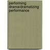 Performing Drama/Dramatizing Performance door Michael Vanden Heuvel