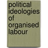 Political Ideologies Of Organised Labour door Ruth L. Horowitz
