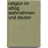 Religion im Alltag wahrnehmen und deuten door Uwe Böhm