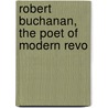 Robert Buchanan, The Poet Of Modern Revo by Archibald Stodart Walker