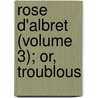 Rose D'Albret (Volume 3); Or, Troublous by George Payne Rainsford James