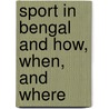 Sport In Bengal And How, When, And Where door Edward B. Baker