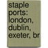 Staple Ports: London, Dublin, Exeter, Br