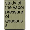 Study Of The Vapor Pressure Of Aqueous S by William Herbert Bahlke