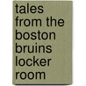 Tales from the Boston Bruins Locker Room by Kerry Keene