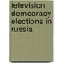 Television Democracy Elections In Russia