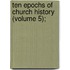 Ten Epochs Of Church History (Volume 5);