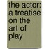 The Actor: A Treatise On The Art Of Play