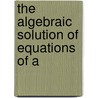 The Algebraic Solution Of Equations Of A by L.A. Buchanan