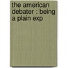 The American Debater : Being A Plain Exp by James N. 1812-1866 Mcelligott