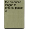 The American League To Enforce Peace; An by Charles Robert Ashbee