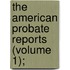 The American Probate Reports (Volume 1);