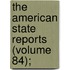 The American State Reports (Volume 84);