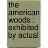 The American Woods : Exhibited By Actual door Romeyn Hough