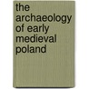 The Archaeology Of Early Medieval Poland door Andrzej Buko
