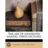 The Art Of Newspaper Making: Three Lectu by Charles A. 1819-1897 Dana