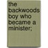 The Backwoods Boy Who Became A Minister;