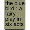 The Blue Bird : A Fairy Play In Six Acts door Maurice Maeterlinck