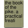 The Book Of The Pike. A Practical Treati by H 1837-1915 Cholmondeley-Pennell
