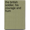 The British Soldier, His Courage And Hum by E.J. 1849 Hardy