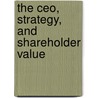 The Ceo, Strategy, And Shareholder Value by Peter W. Kontes