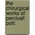 The Chirurgical Works Of Percivall Pott: