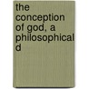 The Conception Of God, A Philosophical D by Josiah Royce