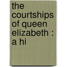 The Courtships Of Queen Elizabeth : A Hi by Martin Andrew Sharp Hume