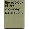 The Ecology Of The Chernobyl Catastrophe by V.K. Savchenko
