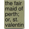 The Fair Maid Of Perth; Or, St. Valentin by Walter Scott