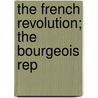The French Revolution; The Bourgeois Rep by Franois-Alphonse Aulard